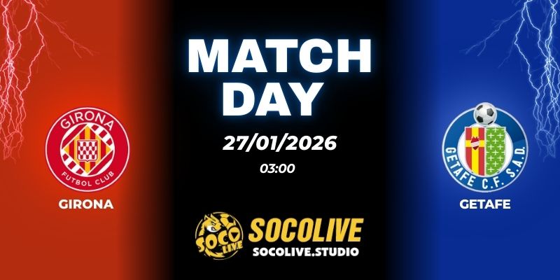 Nhận định soi kèo Girona vs Getafe 03h00 ngày 27/01